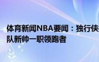 体育新闻NBA要闻：独行侠接近聘请一名总经理基德将是球队新帅一职领跑者