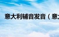 意大利辅音发音（意大利语发音练习指南）