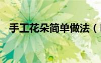 手工花朵简单做法（DIY手工花朵的做法）