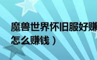 魔兽世界怀旧服好赚钱吗（wow怀旧服厚皮怎么赚钱）