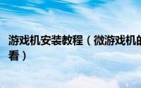 游戏机安装教程（微游戏机的安装步骤以及玩法介绍!新手必看）