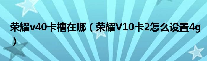 荣耀v40卡槽在哪（荣耀V10卡2怎么设置4g）
