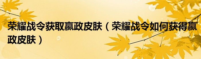 荣耀战令获取嬴政皮肤（荣耀战令如何获得嬴政皮肤）