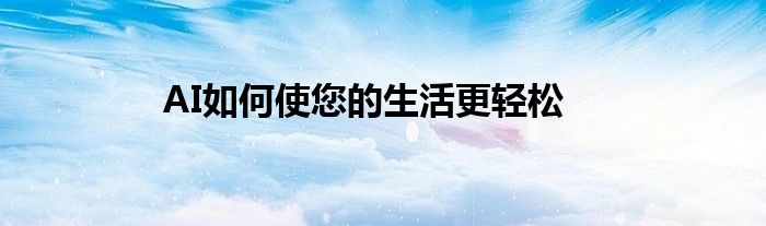 AI如何使您的生活更轻松