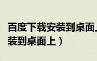 百度下载安装到桌面上怎么删除（百度下载安装到桌面上）