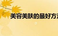 美容美肤的最好方法（美容护肤方法）