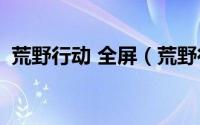 荒野行动 全屏（荒野行动pc版怎么调全屏）