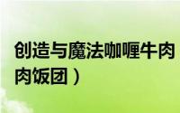 创造与魔法咖喱牛肉（创造与魔法怎么制作牛肉饭团）