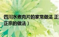 四川水煮肉片的家常做法 正宗窍门（四川水煮肉片的做法最正宗的做法）