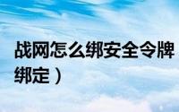 战网怎么绑安全令牌（战网手机安全令牌如何绑定）