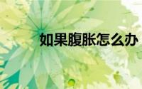 如果腹胀怎么办（腹胀怎么办呢）