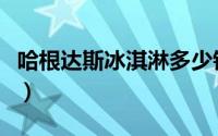 哈根达斯冰淇淋多少钱一个（哈根达斯冰淇淋）