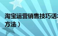 淘宝运营销售技巧话术（新手淘宝营销技巧与方法）
