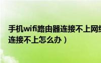 手机wifi路由器连接不上网络怎么办（路由器无线网络手机连接不上怎么办）