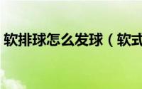 软排球怎么发球（软式排球发球要如何掌握）