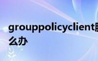 grouppolicyclient服务未能登录拒绝访问怎么办