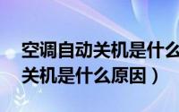 空调自动关机是什么原因显示e1（空调自动关机是什么原因）