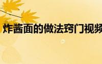 炸酱面的做法窍门视频（炸酱面的做法窍门）