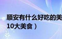 顺安有什么好吃的美食?（到安顺一定要吃的10大美食）