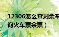 12306怎么查剩余车票（12306网站怎样查询火车票余票）