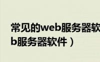 常见的web服务器软件有哪些（怎么选择web服务器软件）