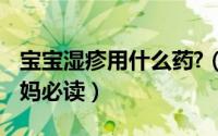 宝宝湿疹用什么药?（婴儿湿疹常用什么药 宝妈必读）