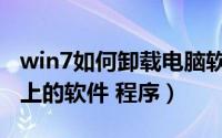 win7如何卸载电脑软件（win7怎样卸载电脑上的软件 程序）