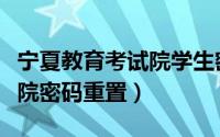 宁夏教育考试院学生密码重置（宁夏教育考试院密码重置）