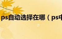 ps自动选择在哪（ps中首选项怎么设置更好）