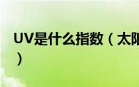 UV是什么指数（太阳眼镜uv指数论述及认知）