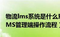 物流lms系统是什么意思（国际物流系统M-LMS管理端操作流程）