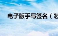 电子版手写签名（怎么电子版手写签名）