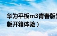 华为平板m3青春版外壳（华为平板M3青春版开箱体验）