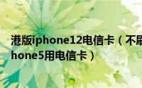 港版iphone12电信卡（不刷机不越狱让你的港行A1429 iphone5用电信卡）
