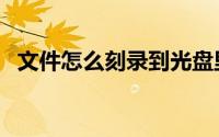 文件怎么刻录到光盘里（刻录光盘的方法）