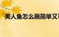 美人鱼怎么画简单又可爱（美人鱼怎么画）