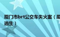 厦门市brt公交车失火案（厦门brt爆炸公交车着火如何安全逃生）