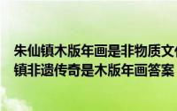 朱仙镇木版年画是非物质文化遗产（《蚂蚁新村》河南朱仙镇非遗传奇是木版年画答案）