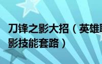 刀锋之影大招（英雄联盟刀锋之影攻略刀锋之影技能套路）