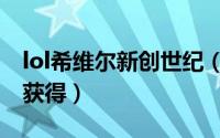 lol希维尔新创世纪（lol新创战纪希维尔怎么获得）