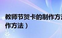 教师节贺卡的制作方法简单（教师节贺卡的制作方法）