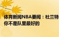 体育新闻NBA要闻：杜兰特反击皮蓬言论你无法出手是因为你不是队里最好的