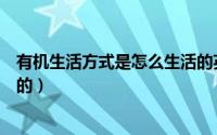 有机生活方式是怎么生活的英文（有机生活方式是怎么生活的）