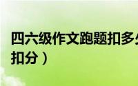 四六级作文跑题扣多少分（四级作文跑题怎么扣分）