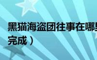 黑猫海盗团往事在哪里（黑猫海盗团往事怎么完成）