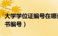 大学学位证编号在哪查（怎么查询大学学位证书编号）