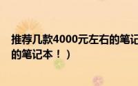 推荐几款4000元左右的笔记本平板（推荐几款4000元左右的笔记本！）