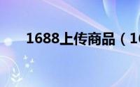 1688上传商品（1688怎么发布商品）