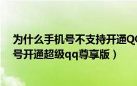 为什么手机号不支持开通QQ超级会员（怎样不用自己手机号开通超级qq尊享版）