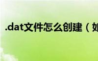 .dat文件怎么创建（如何创建dat格式文件）